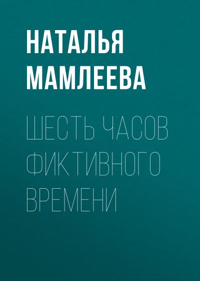 Книга Шесть часов фиктивного времени (Наталья Мамлеева)