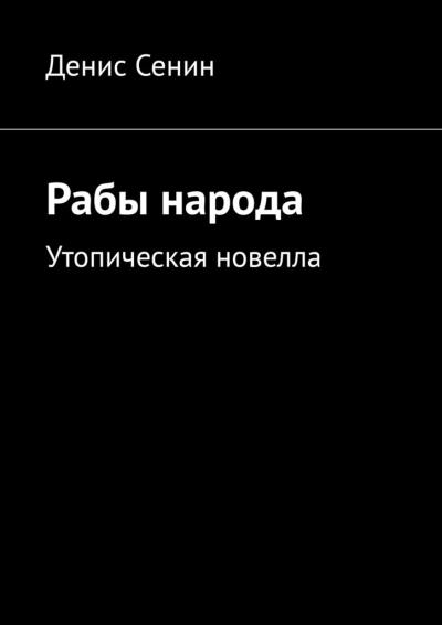 Книга Рабы народа. Утопическая новелла (Денис Сенин)