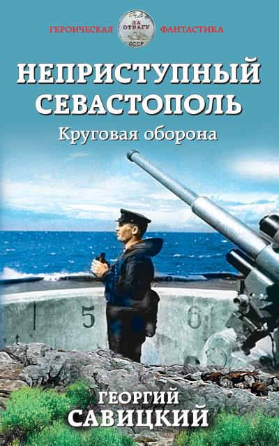 Книга Неприступный Севастополь. Круговая оборона (Георгий Савицкий)