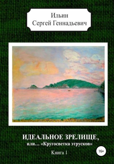 Книга Идеальное зрелище, или… «Кругосветка этрусков». Книга 1 (Сергей Геннадьевич Ильин)