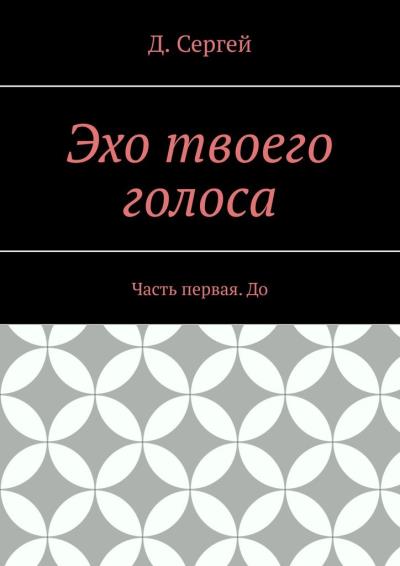 Книга Эхо твоего голоса. Часть первая. До (Д. Сергей)