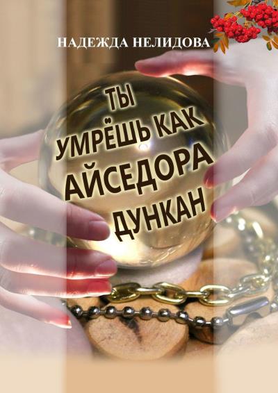 Книга Ты умрёшь, как Айседора Дункан (Надежда Нелидова)