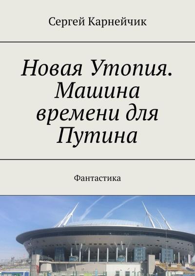 Книга Новая Утопия. Машина времени для Путина. Фантастика (Сергей Карнейчик)