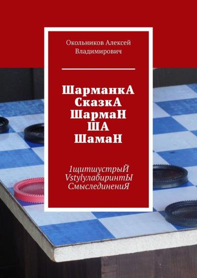 Книга ШарманкА СказкА ШармаН ША ШамаН. 1щитшустрыЙ VstylyлабиринтЫ СмыслединениЯ (Окольников Алексей Владимирович)