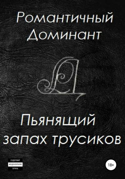 Книга Пьянящий запах трусиков (Романтичный Доминант)