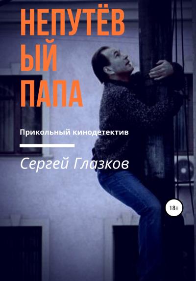 Книга Непутёвый папа (Сергей Алексеевич Глазков)