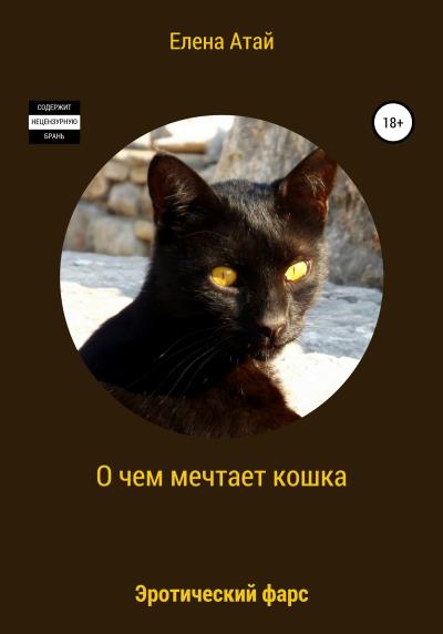 Книга О чем мечтает кошка. Эротический фарс (Елена Атай)