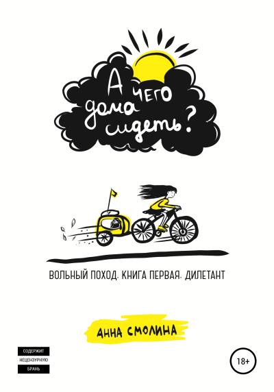 Книга А чего дома сидеть? Вольный поход. Книга первая. Дилетант (Анна Смолина)