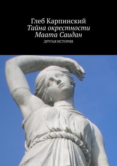 Книга Тайна окрестности Маата Саидан. Другая история (Глеб Карпинский)