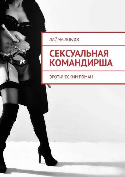 Книга Сексуальная командирша. Эротический роман (Лайма Лордос)