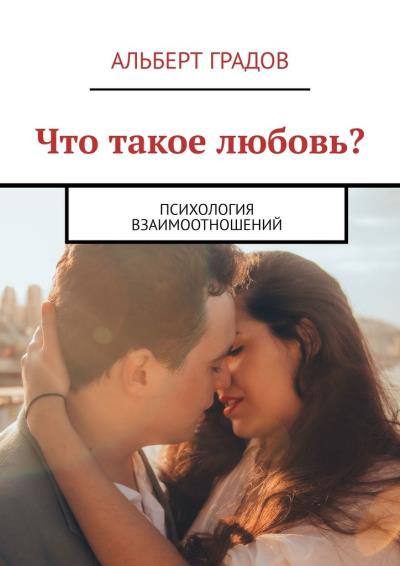 Книга Что такое любовь? Психология взаимоотношений (Альберт Градов)