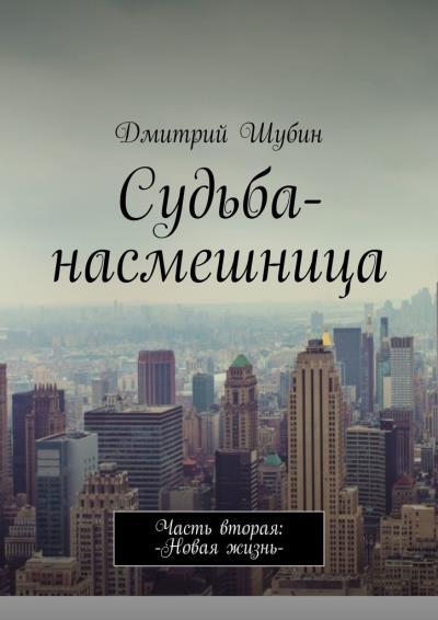 Книга Судьба-насмешница. Часть вторая: Новая жизнь (Дмитрий Шубин)