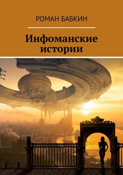 Книга Инфоманские истории. Научно-фантастические рассказы (Роман Бабкин)