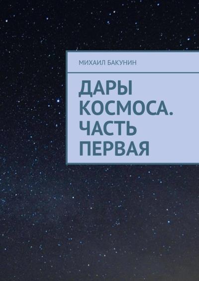 Книга Дары Космоса. Часть первая (Михаил Бакунин)