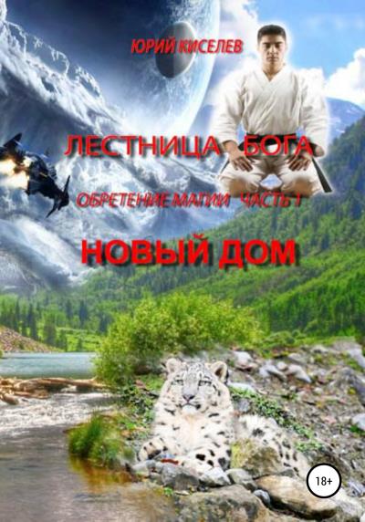 Книга Лестница бога. Обретение магии. Часть 1. Новый дом (Юрий Львович Киселев)