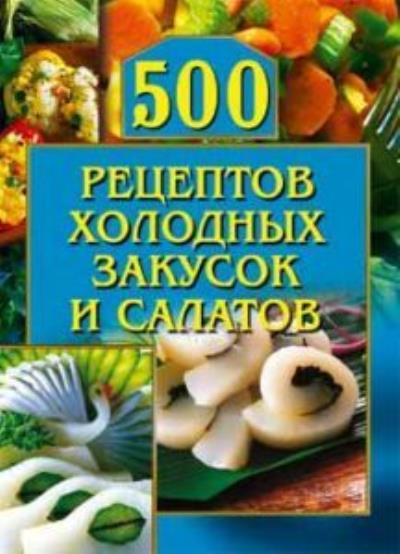 Книга 500 рецептов холодных закусок и салатов (О. Г. Рогов)