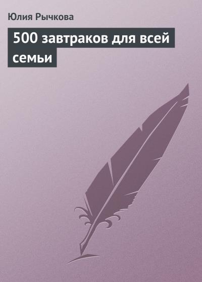 Книга 500 завтраков для всей семьи (Юлия Рычкова)