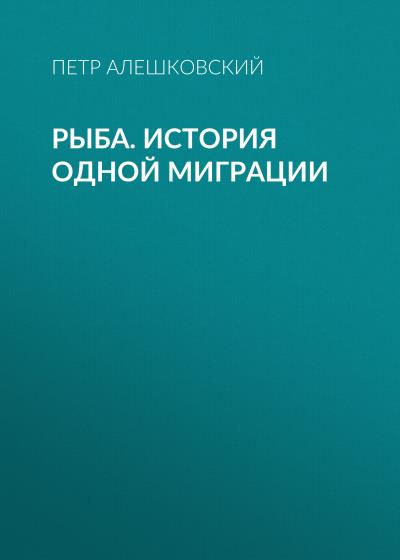 Книга Рыба. История одной миграции (Петр Алешковский)