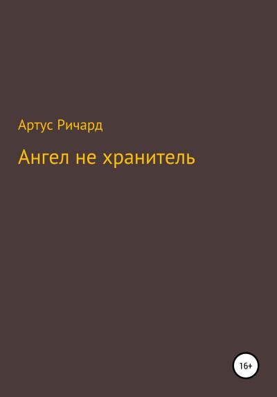 Книга Ангел не хранитель (Ричард Евгеньевич Артус)