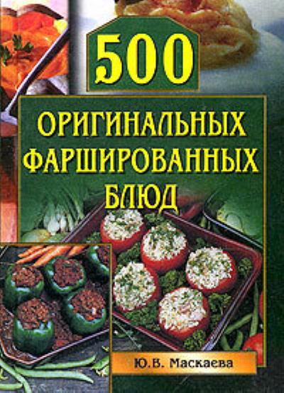 Книга 500 оригинальных фаршированных блюд (Юлия Владимировна Маскаева)