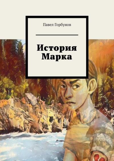 Книга История Марка. Рискнуть жизнью, чтобы жить (Павел Евгеньевич Горбунов)