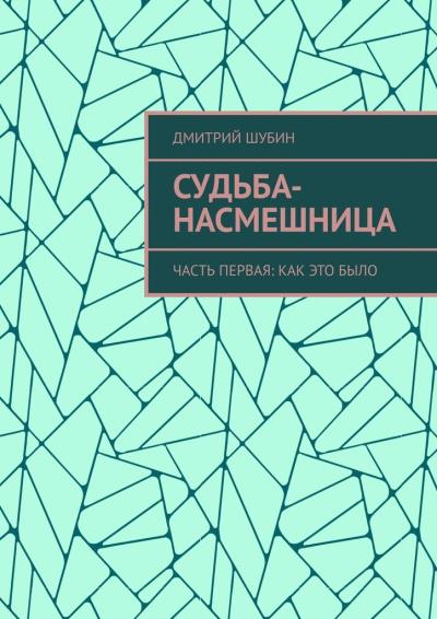 Книга Судьба-насмешница. Часть первая: Как это было (Дмитрий Шубин)