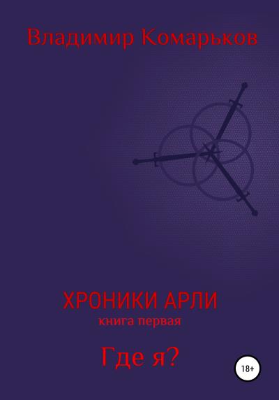 Книга Хроники Арли. Книга 1. Где я? (Владимир Валерьевич Комарьков)