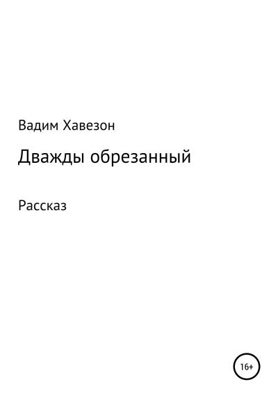 Книга Дважды обрезанный (ВАДИМ Давидович Хавезон)