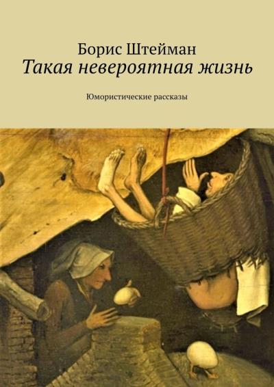 Книга Такая невероятная жизнь. Юмористические рассказы (Борис Евгеньевич Штейман)