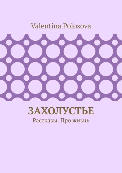 Книга Захолустье. Рассказы. Про жизнь (Valentina Polosova)