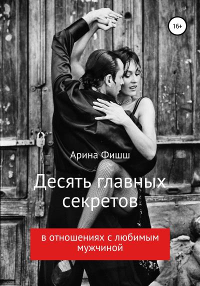 Книга Десять главных секретов в отношениях с любимым мужчиной (Арина Яновна Фишш)