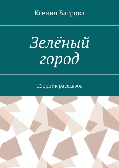 Книга Зелёный город. Сборник рассказов (Ксения Багрова)