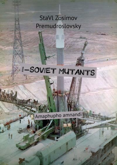 Книга I-SOVIET MUTANTS. Amaphupho amnandi (СтаВл Зосимов Премудрословски)