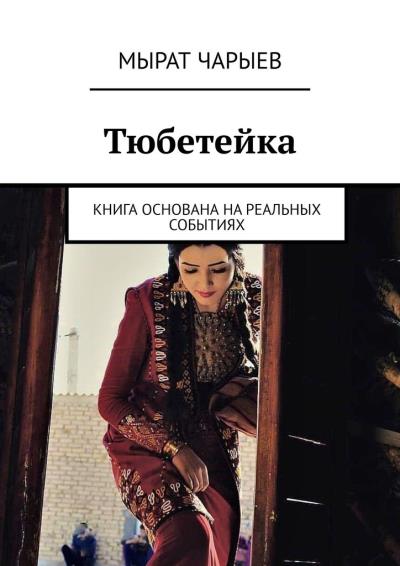 Книга Тюбетейка. Книга основана на реальных событиях (Мырат Чарыев)