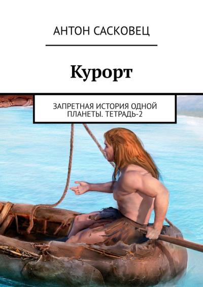 Книга Курорт. Запретная история одной планеты. Тетрадь-2 (Антон Сасковец)