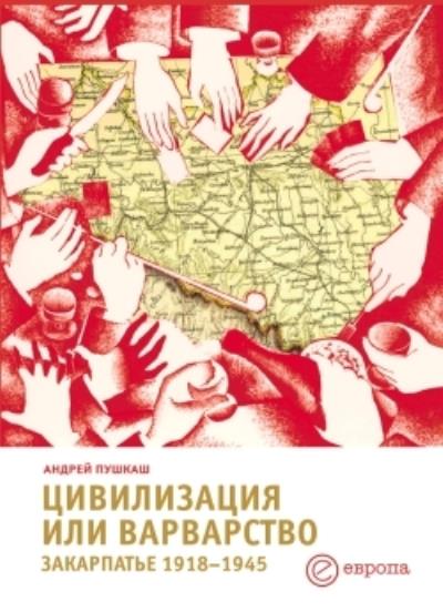 Книга Цивилизация или варварство: Закарпатье (1918-1945 г.г.) (Андрей Пушкаш)