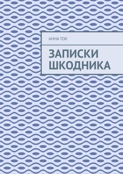 Книга Записки Шкодника (Анна Ток)