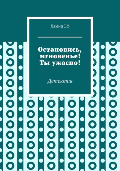 Книга Остановись, мгновенье! Ты ужасно! Детектив (Хамид Эф)