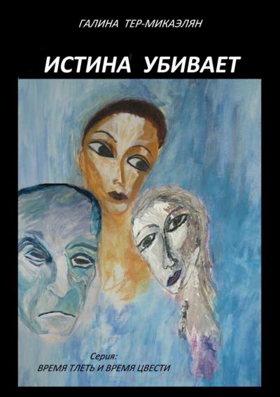 Книга Истина убивает. Серия: ВРЕМЯ ТЛЕТЬ И ВРЕМЯ ЦВЕСТИ (Галина Тер-Микаэлян)