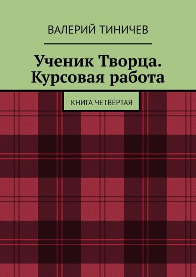 Книга Ученик Творца. Курсовая работа. Книга четвёртая (Валерий Тиничев)