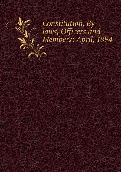 Книга Constitution, By-laws, Officers and Members: April, 1894 (Коллектив авторов)