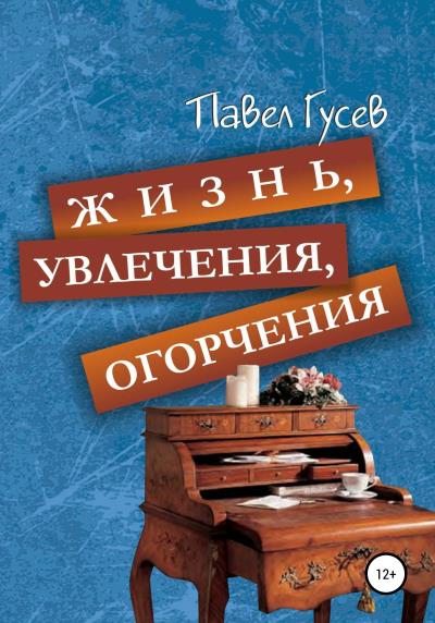 Книга Жизнь, увлечения, огорчения (Павел Павлович Гусев)