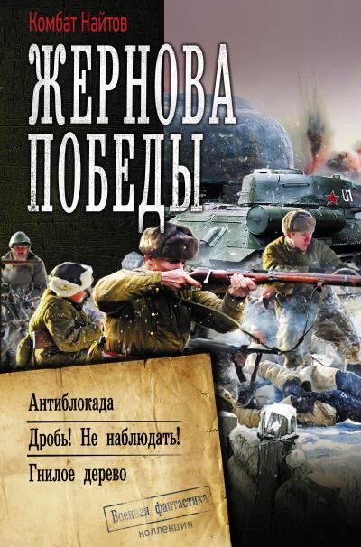 Книга Жернова Победы: Антиблокада. Дробь! Не наблюдать! Гнилое дерево (Комбат Найтов)