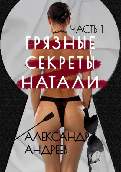 Книга Грязные секреты Натали. Часть 1 (Александр Андреев)