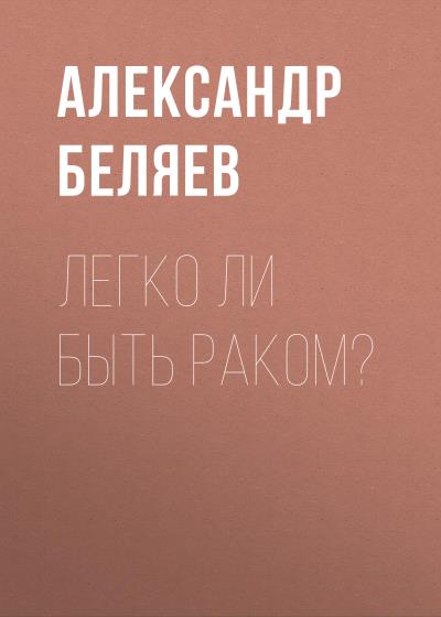 Книга Легко ли быть раком? (Александр Беляев)