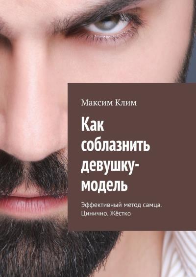 Книга Как соблазнить девушку-модель. Эффективный метод самца. Цинично. Жёстко (Максим Клим)