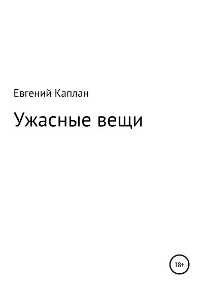 Книга Ужасные вещи. Сборник рассказов (Евгений Львович Каплан (капланий))