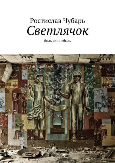 Книга Светлячок. Быль или небыль (Ростислав Александрович Чубарь)