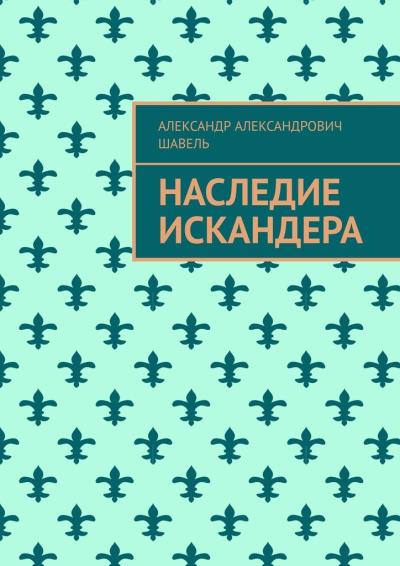 Книга Наследие Искандера (Александр Александрович Шавель)