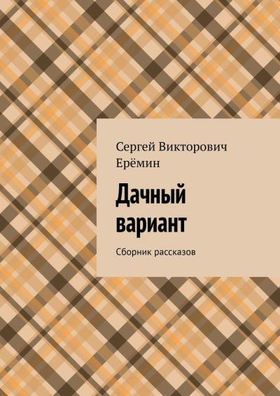 Книга Дачный вариант. Сборник рассказов (Сергей Викторович Ерёмин)